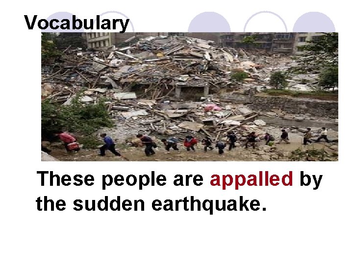 Vocabulary These people are appalled by the sudden earthquake. 