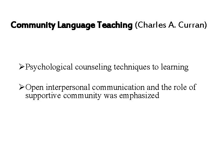 Community Language Teaching (Charles A. Curran) ØPsychological counseling techniques to learning ØOpen interpersonal communication