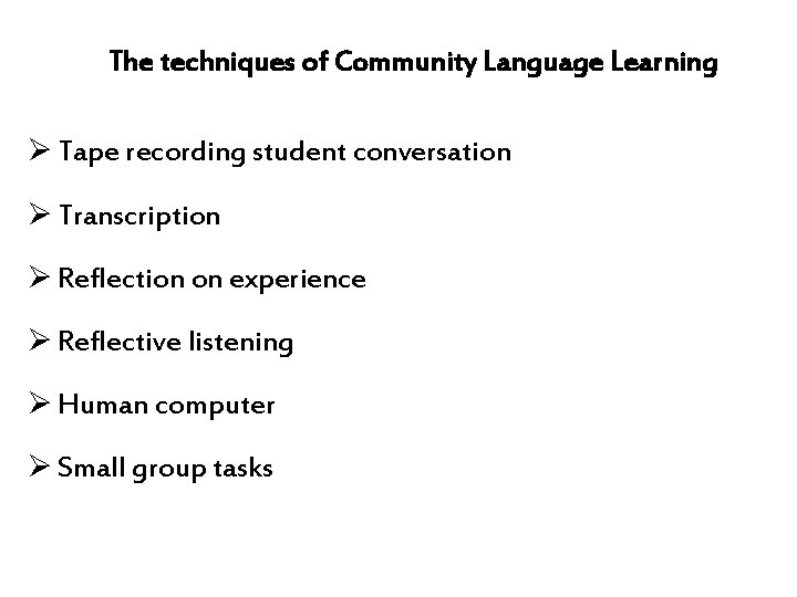 The techniques of Community Language Learning Ø Tape recording student conversation Ø Transcription Ø