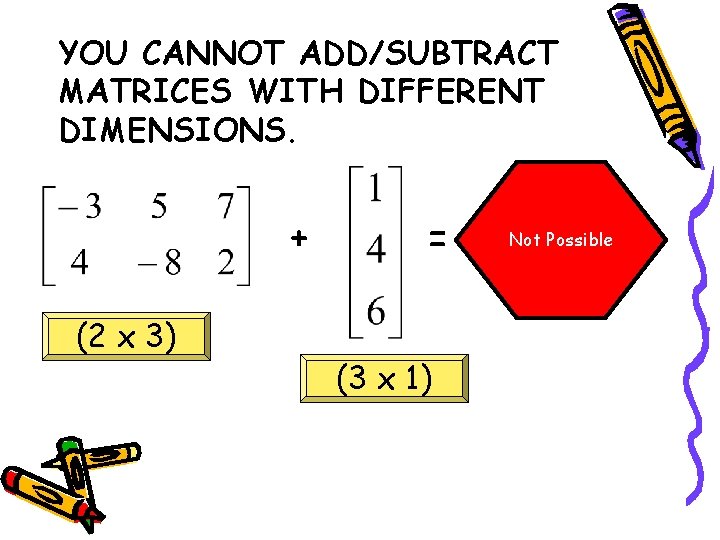 YOU CANNOT ADD/SUBTRACT MATRICES WITH DIFFERENT DIMENSIONS. + (2 x 3) = (3 x YOU CANNOT ADD/SUBTRACT MATRICES WITH DIFFERENT DIMENSIONS. + (2 x 3) = (3 x