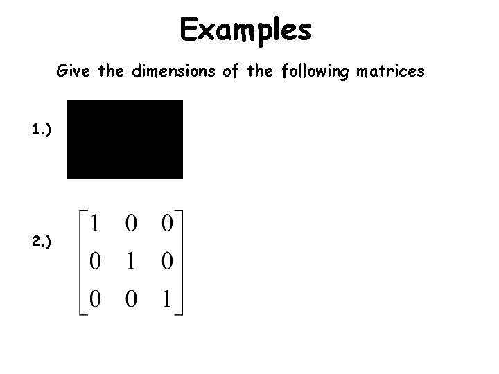 Examples Give the dimensions of the following matrices 1. ) 2. ) Examples Give the dimensions of the following matrices 1. ) 2. )