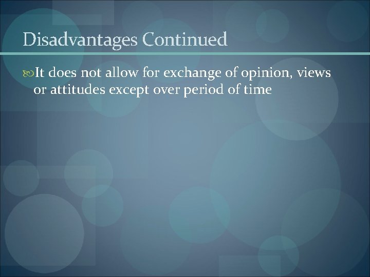 Disadvantages Continued It does not allow for exchange of opinion, views or attitudes except