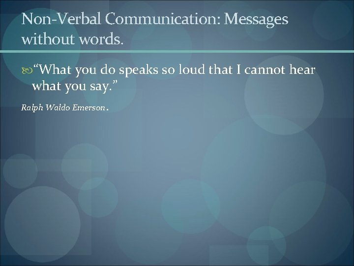 Non-Verbal Communication: Messages without words. “What you do speaks so loud that I cannot