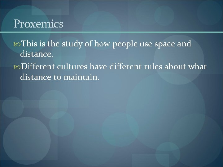 Proxemics This is the study of how people use space and distance. Different cultures