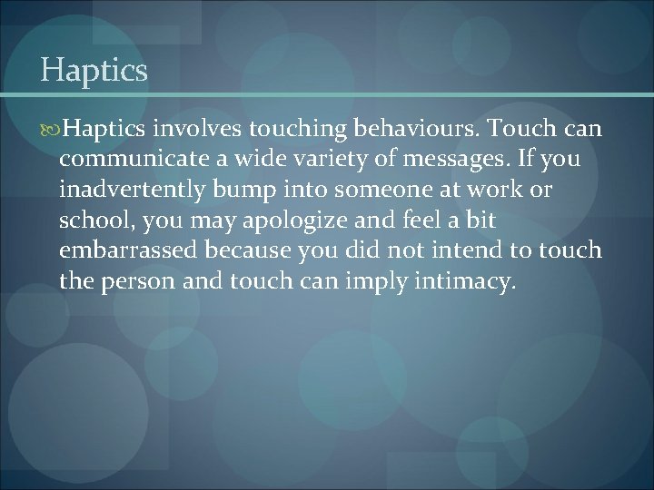 Haptics involves touching behaviours. Touch can communicate a wide variety of messages. If you