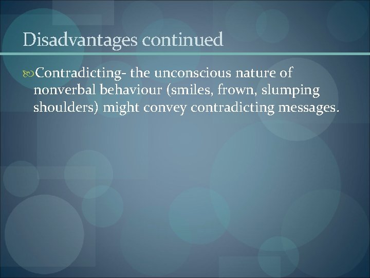 Disadvantages continued Contradicting- the unconscious nature of nonverbal behaviour (smiles, frown, slumping shoulders) might