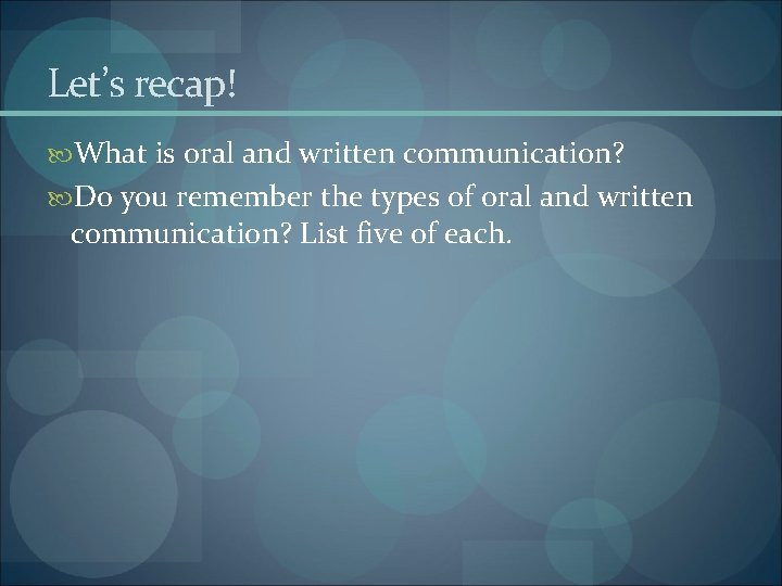 Let’s recap! What is oral and written communication? Do you remember the types of