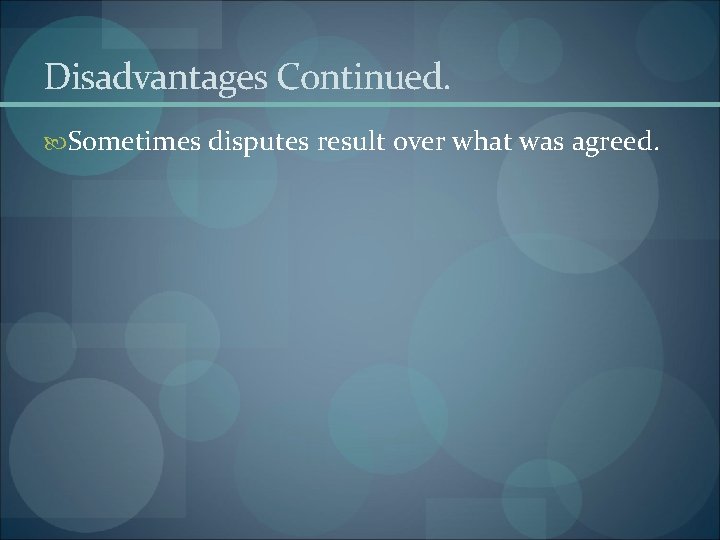 Disadvantages Continued. Sometimes disputes result over what was agreed. 