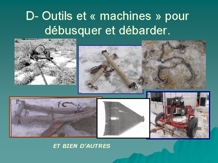 D- Outils et « machines » pour débusquer et débarder. ET BIEN D’AUTRES 