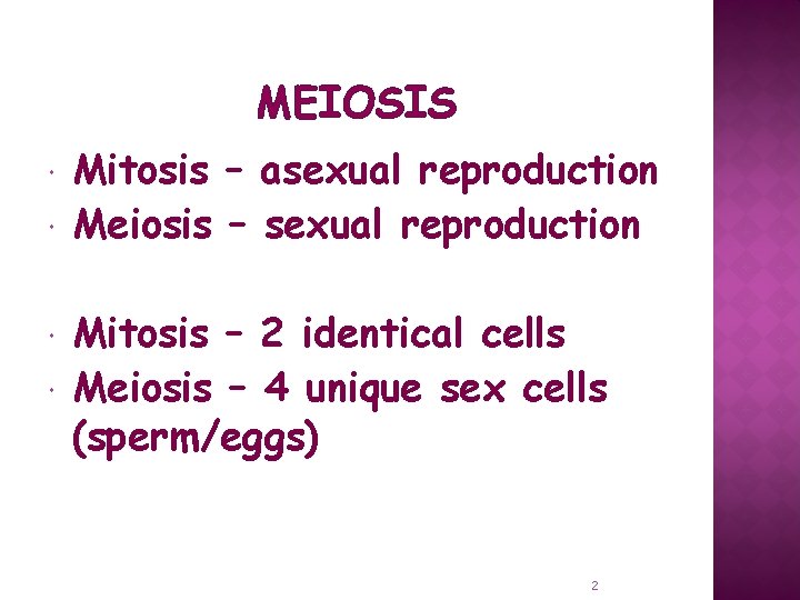 MEIOSIS Mitosis – asexual reproduction Meiosis – sexual reproduction Mitosis – 2 identical cells