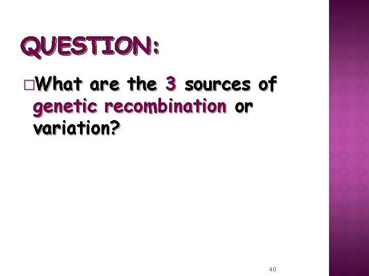 QUESTION: �What are the 3 sources of genetic recombination or variation? 40 