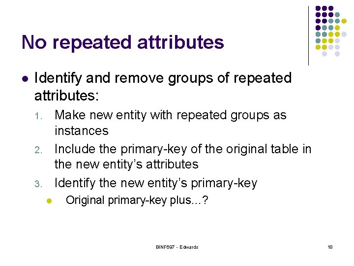 No repeated attributes l Identify and remove groups of repeated attributes: Make new entity