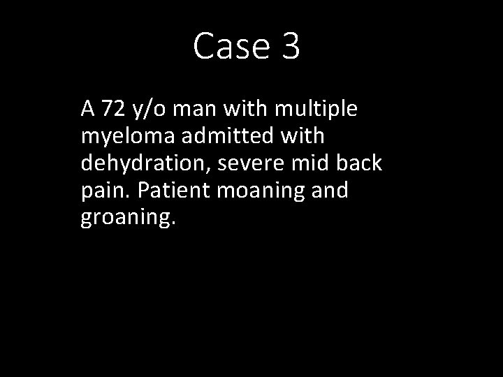 Case 3 A 72 y/o man with multiple myeloma admitted with dehydration, severe mid