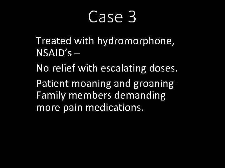 Case 3 Treated with hydromorphone, NSAID’s – No relief with escalating doses. Patient moaning