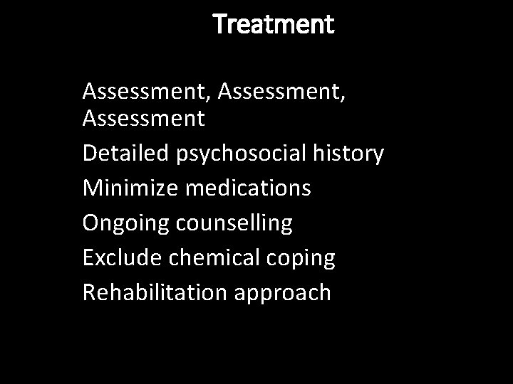 Treatment Assessment, Assessment Detailed psychosocial history Minimize medications Ongoing counselling Exclude chemical coping Rehabilitation