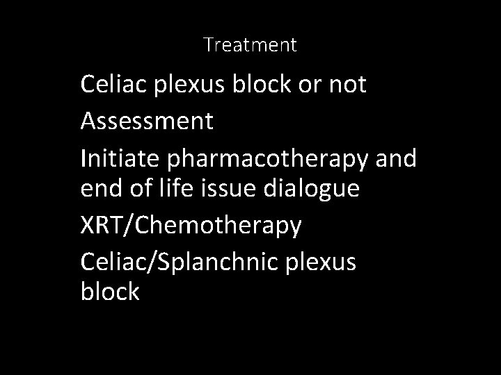 Treatment Celiac plexus block or not Assessment Initiate pharmacotherapy and end of life issue