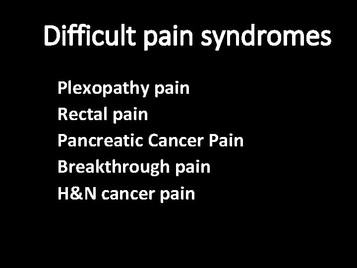 Difficult pain syndromes Plexopathy pain Rectal pain Pancreatic Cancer Pain Breakthrough pain H&N cancer