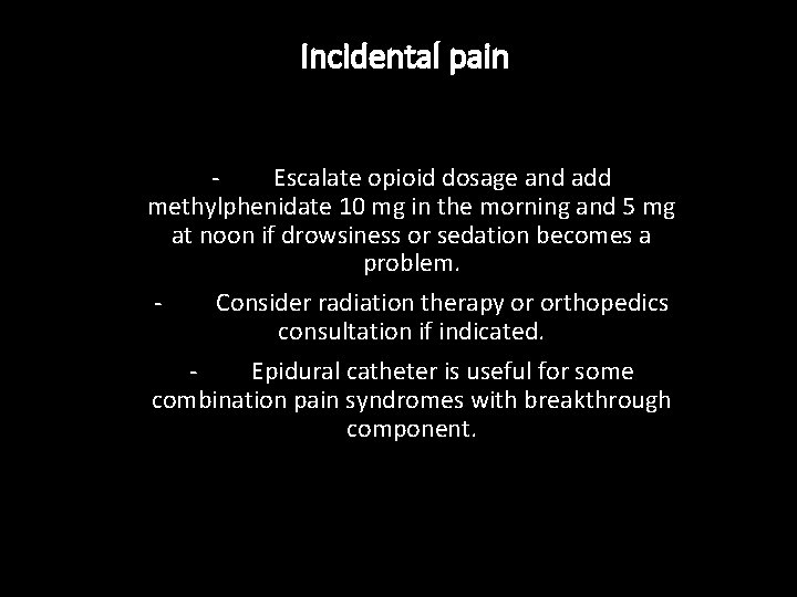 Incidental pain Escalate opioid dosage and add methylphenidate 10 mg in the morning and