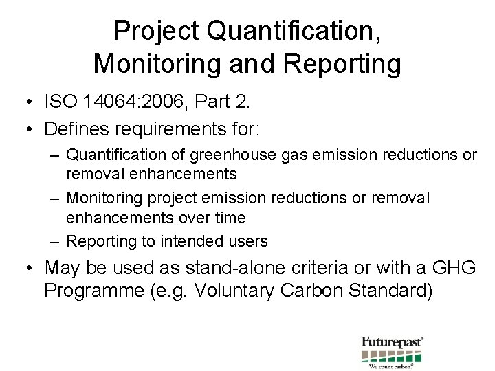 Project Quantification, Monitoring and Reporting • ISO 14064: 2006, Part 2. • Defines requirements