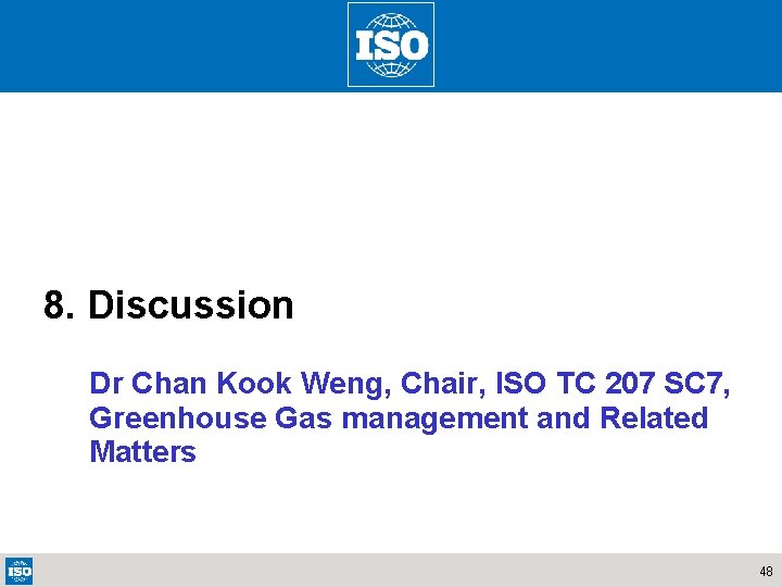 8. Discussion Dr Chan Kook Weng, Chair, ISO TC 207 SC 7, Greenhouse Gas