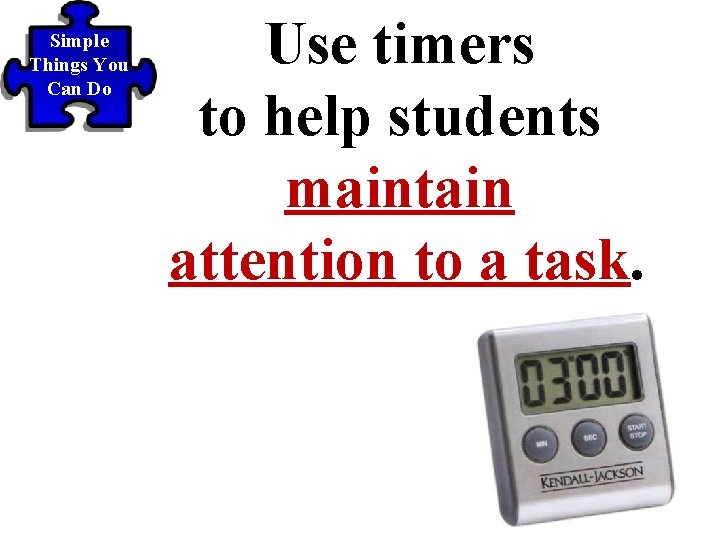 Simple Things You Can Do Use timers to help students maintain attention to a