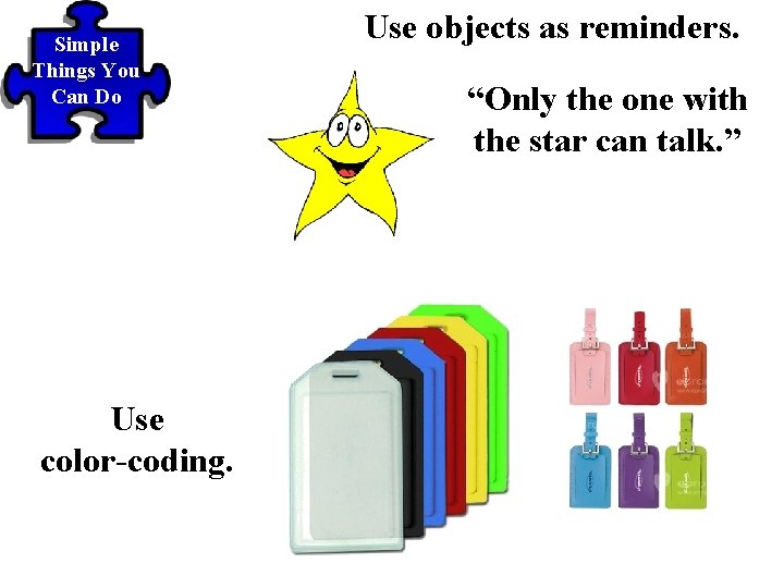 Simple Things You Can Do Use color-coding. Use objects as reminders. “Only the one