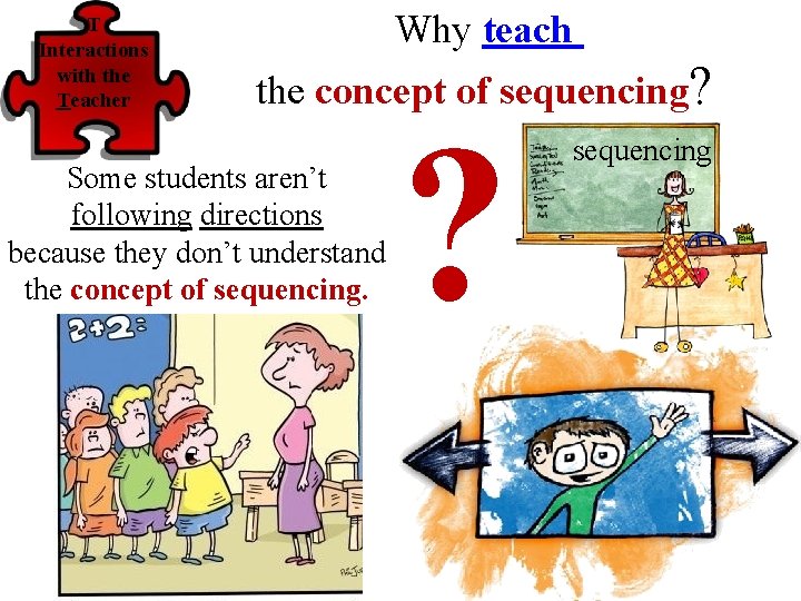 T Interactions with the Teacher Why teach the concept of sequencing? Some students aren’t
