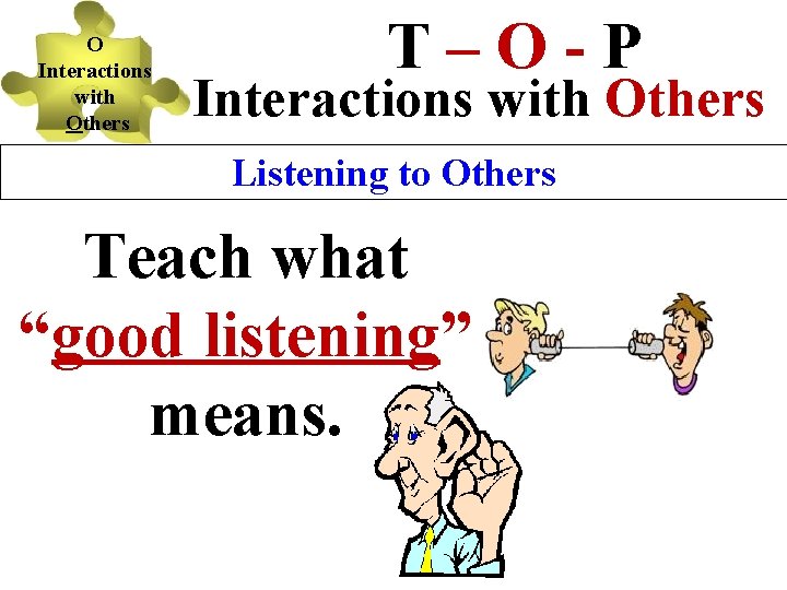O Interactions with Others T–O-P Interactions with Others Listening to Others Teach what “good