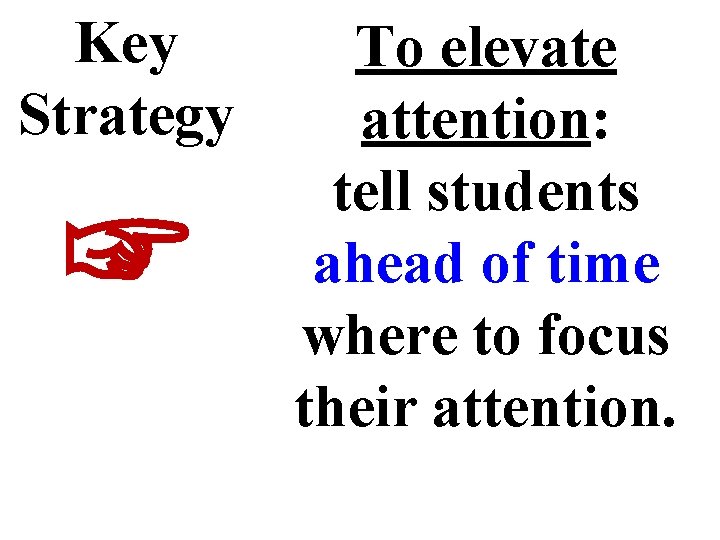 Key Strategy ☞ To elevate attention: tell students ahead of time where to focus