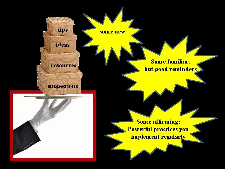 tips some new ideas resources Some familiar, but good reminders suggestions Some affirming: Powerful