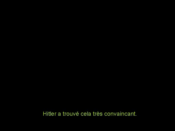 Hitler a trouvé cela très convaincant. 