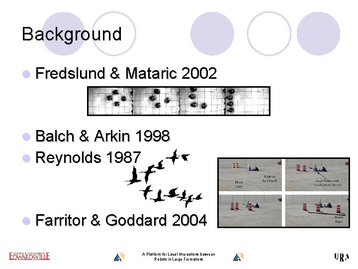 Background l Fredslund & Mataric 2002 l Balch & Arkin 1998 l Reynolds 1987