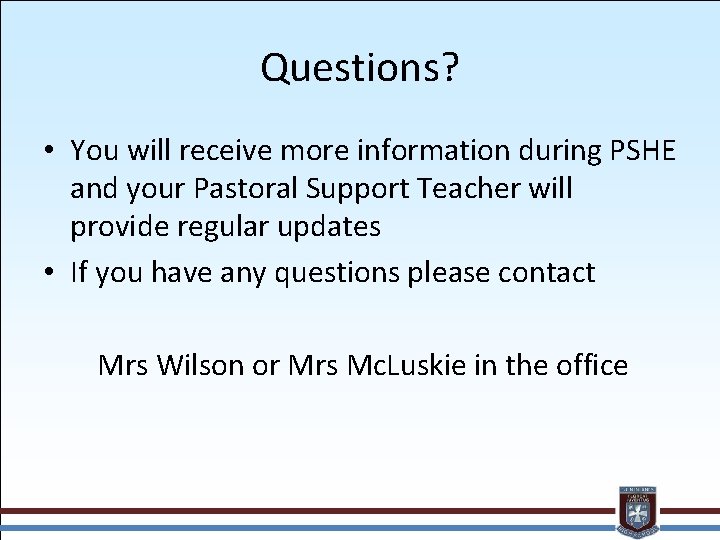 Questions? • You will receive more information during PSHE and your Pastoral Support Teacher