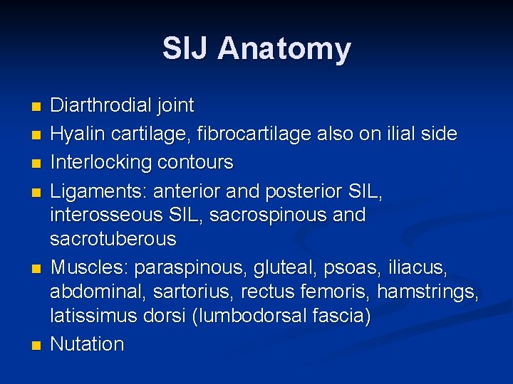 SIJ Anatomy n n n Diarthrodial joint Hyalin cartilage, fibrocartilage also on ilial side SIJ Anatomy n n n Diarthrodial joint Hyalin cartilage, fibrocartilage also on ilial side