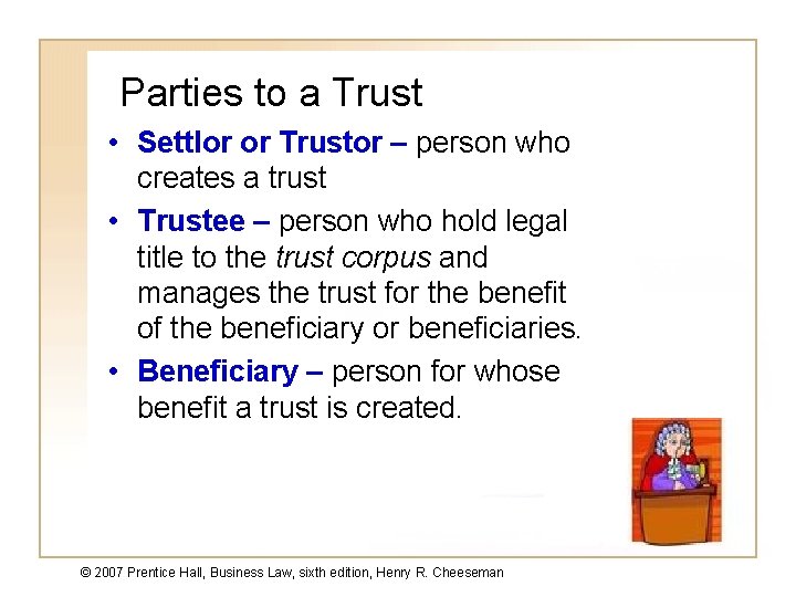 Parties to a Trust • Settlor or Trustor – person who creates a trust