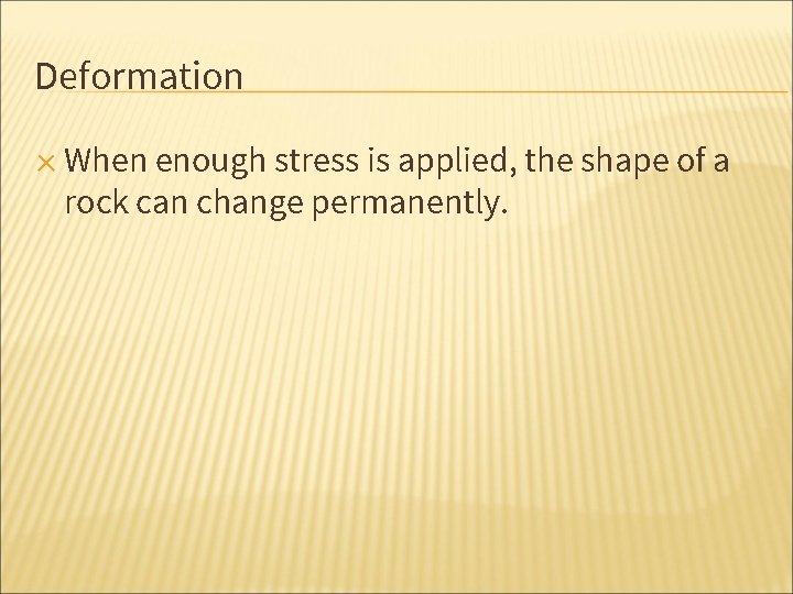 Deformation ✕ When enough stress is applied, the shape of a rock can change