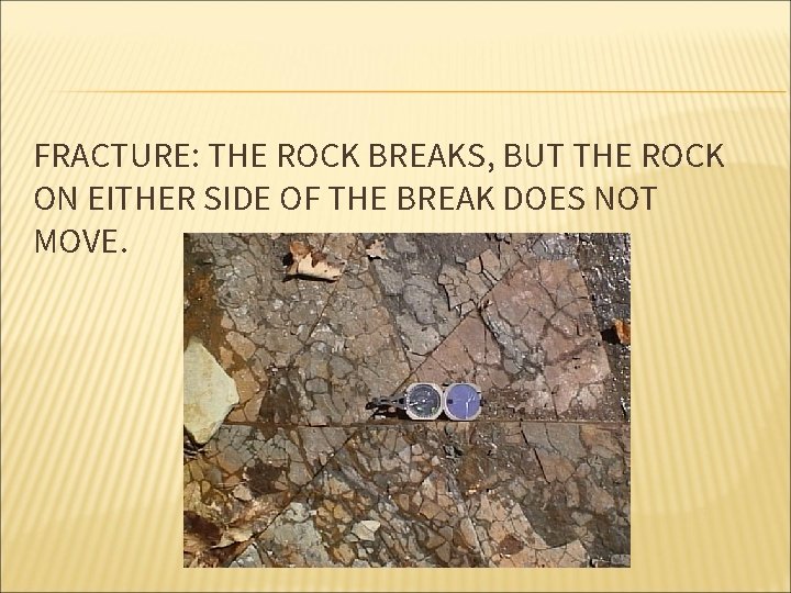 FRACTURE: THE ROCK BREAKS, BUT THE ROCK ON EITHER SIDE OF THE BREAK DOES