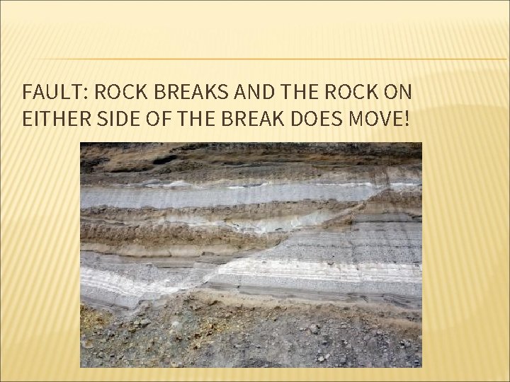 FAULT: ROCK BREAKS AND THE ROCK ON EITHER SIDE OF THE BREAK DOES MOVE!