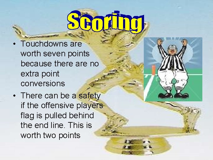  • Touchdowns are worth seven points because there are no extra point conversions