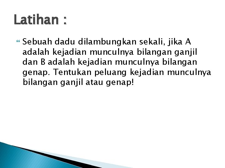 Latihan : Sebuah dadu dilambungkan sekali, jika A adalah kejadian munculnya bilangan ganjil dan