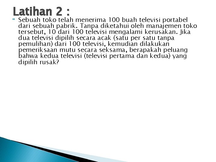 Latihan 2 : Sebuah toko telah menerima 100 buah televisi portabel dari sebuah pabrik.