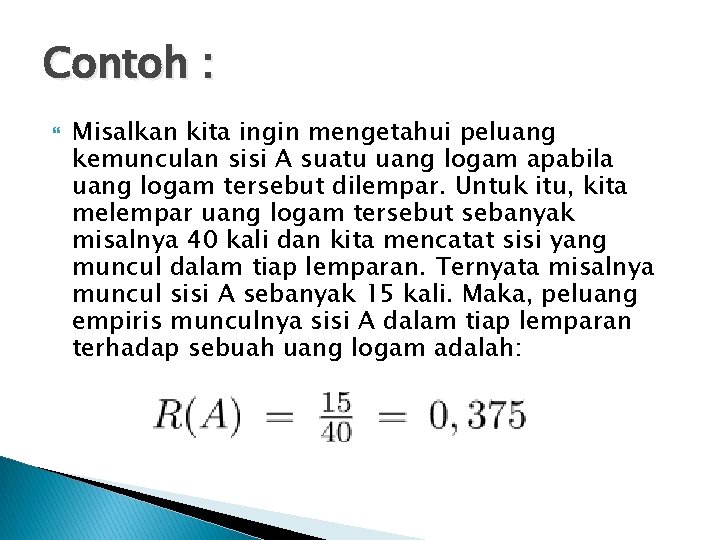 Contoh : Misalkan kita ingin mengetahui peluang kemunculan sisi A suatu uang logam apabila