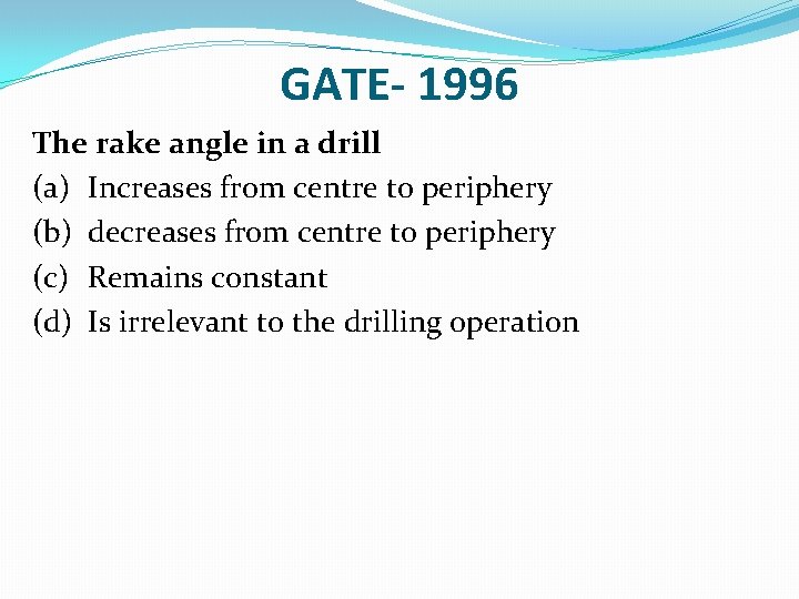 GATE- 1996 The rake angle in a drill (a) Increases from centre to periphery
