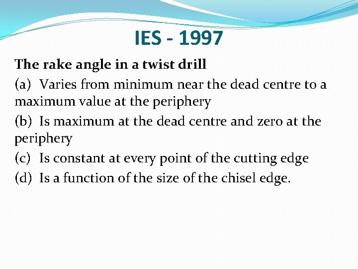 IES - 1997 The rake angle in a twist drill (a) Varies from minimum