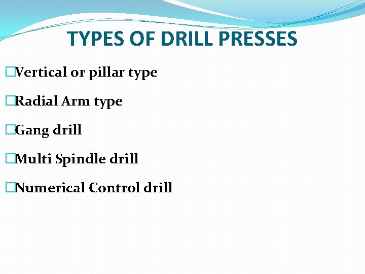 TYPES OF DRILL PRESSES �Vertical or pillar type �Radial Arm type �Gang drill �Multi