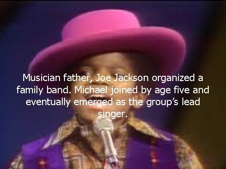 Musician father, Joe Jackson organized a family band. Michael joined by age five and