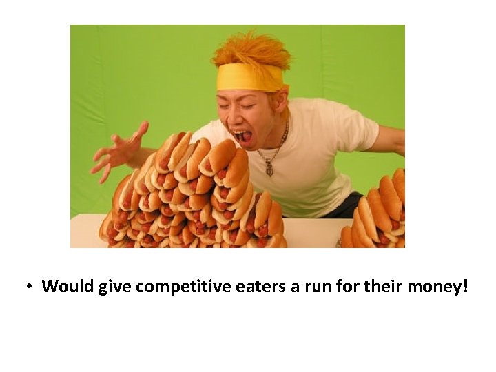  • Would give competitive eaters a run for their money! 