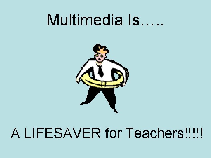Multimedia Is…. . A LIFESAVER for Teachers!!!!! 
