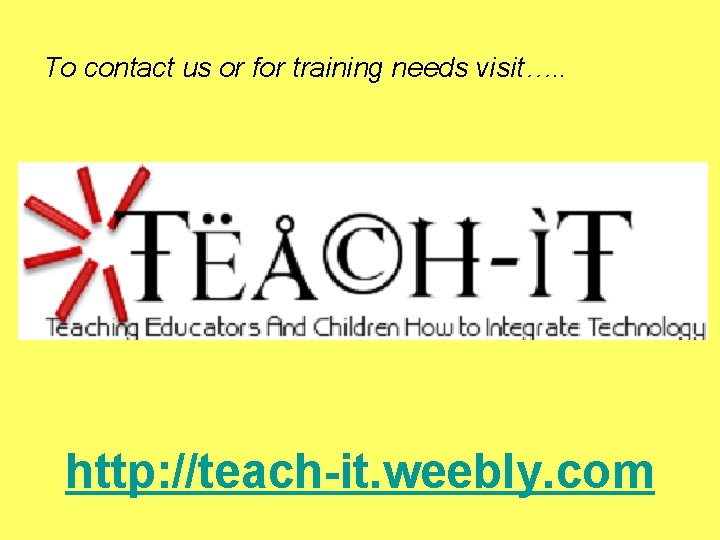 To contact us or for training needs visit…. . http: //teach-it. weebly. com 