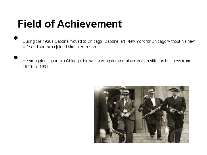 Field of Achievement • • During the 1920 s Capone moved to Chicago. Capone